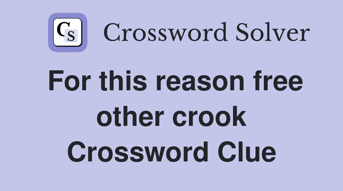 For this reason free other crook Crossword Clue