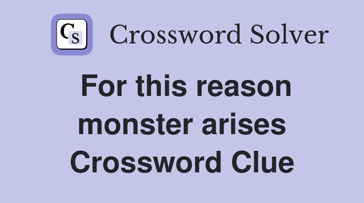 For this reason monster arises Crossword Clue