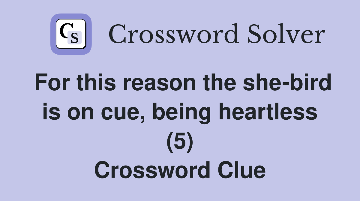 For this reason the she-bird is on cue, being heartless (5) Crossword Clue