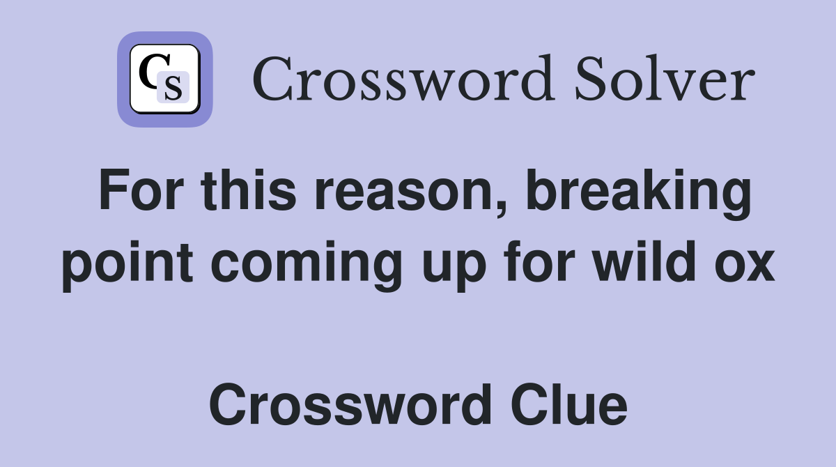 For this reason, breaking point coming up for wild ox  Crossword Clue
