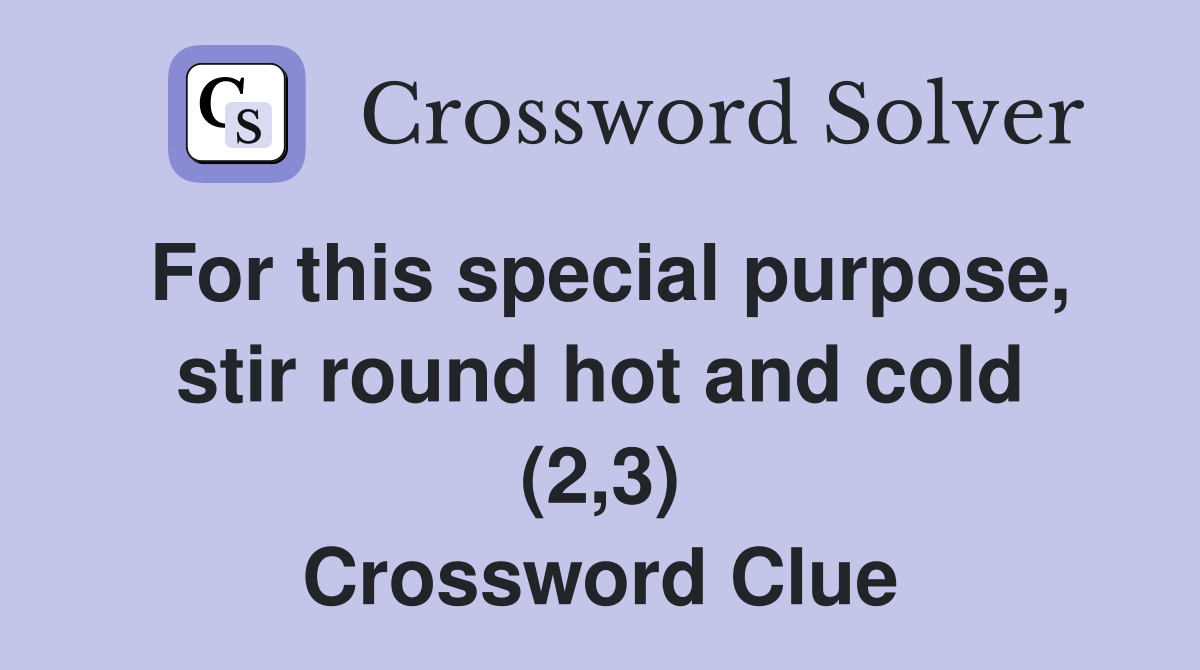 For this special purpose, stir round hot and cold (2,3) Crossword Clue