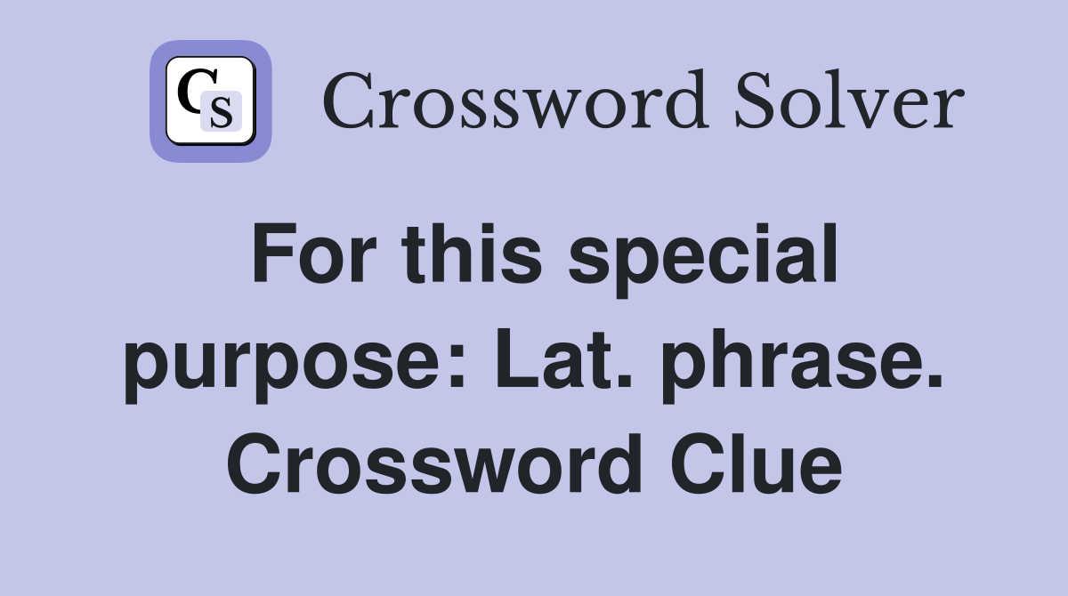 For this special purpose: Lat. phrase. Crossword Clue