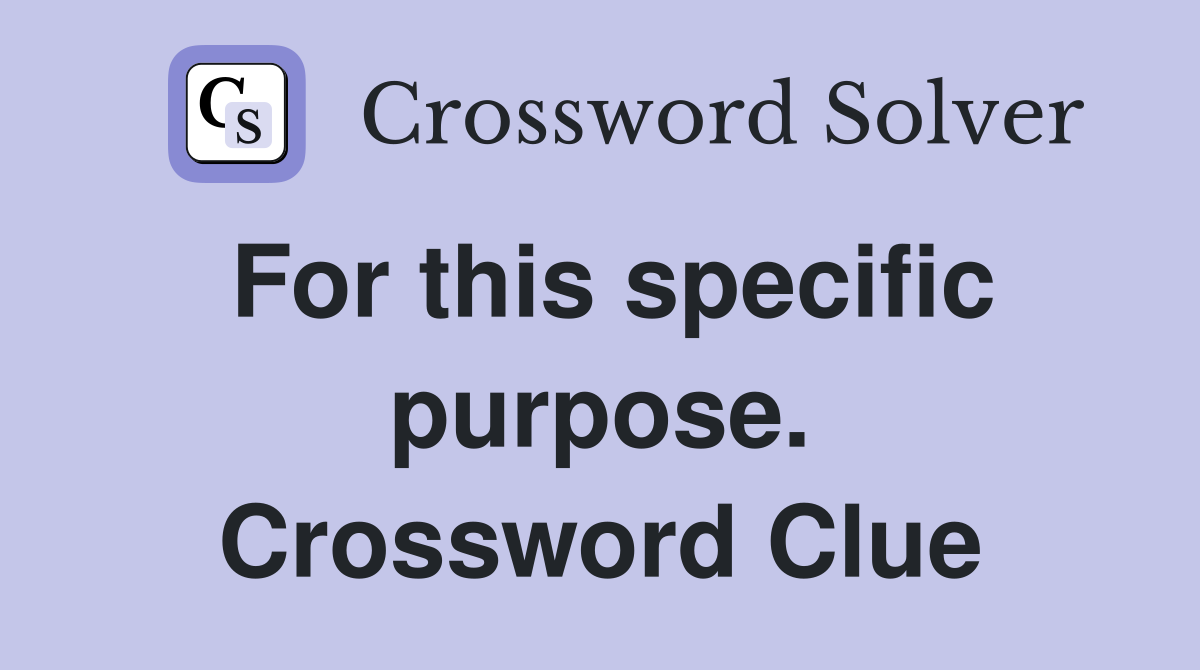 For this specific purpose. Crossword Clue