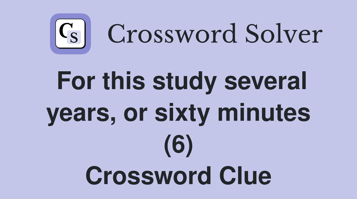 For this study several years, or sixty minutes (6) Crossword Clue