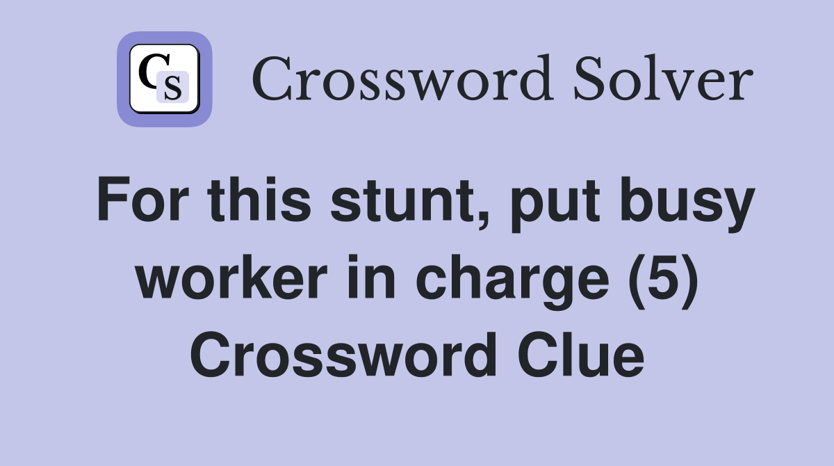 For this stunt, put busy worker in charge (5) Crossword Clue