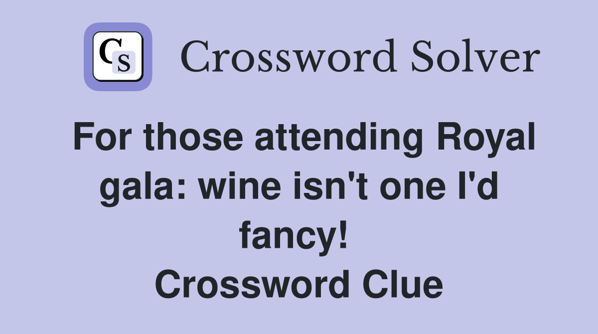 For those attending Royal gala: wine isn't one I'd fancy!  Crossword Clue