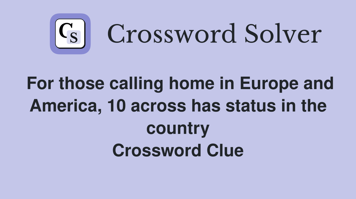 For those calling home in Europe and America, 10 across has status in the country Crossword Clue
