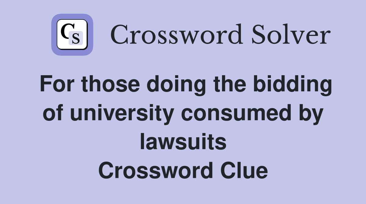 For those doing the bidding of university consumed by lawsuits Crossword Clue