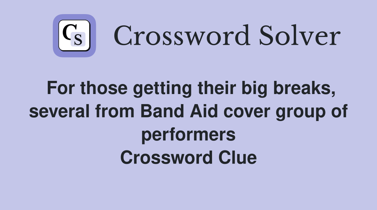 For those getting their big breaks, several from Band Aid cover group of performers Crossword Clue