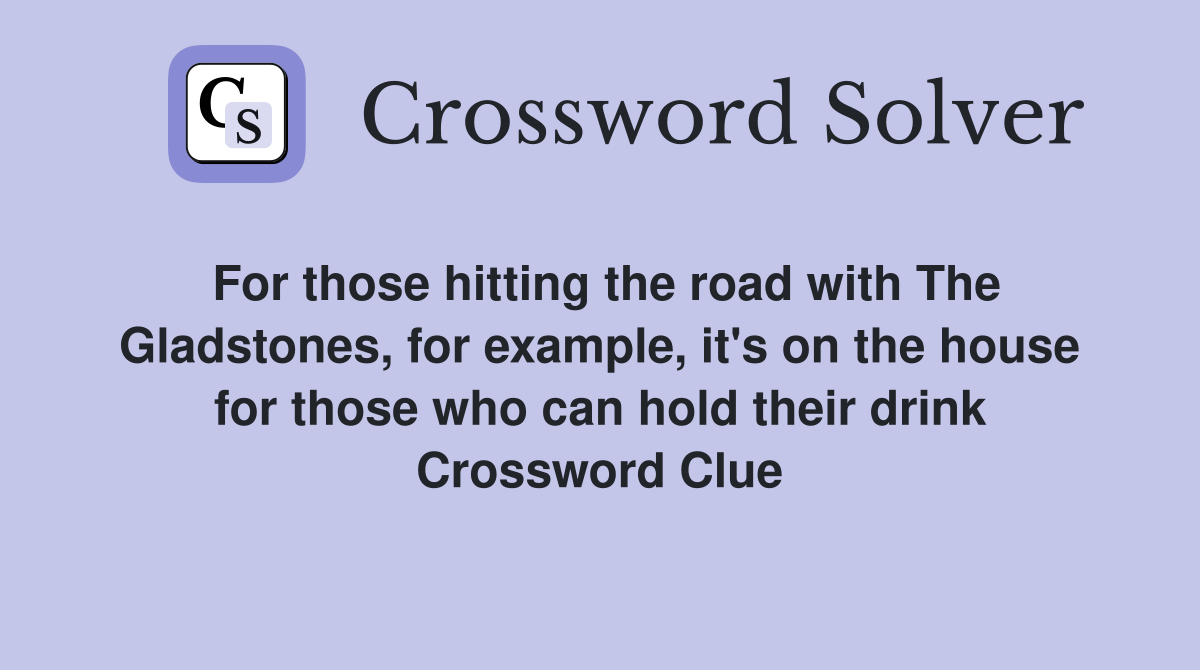 For those hitting the road with The Gladstones, for example, it's on the house for those who can hold their drink Crossword Clue
