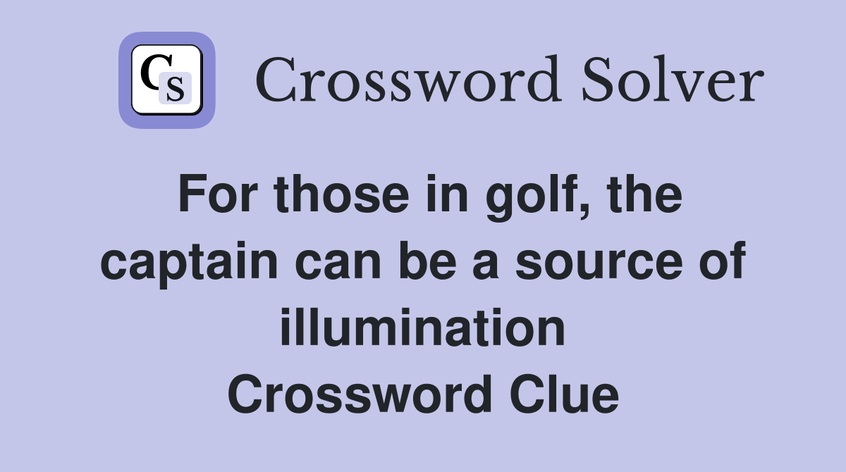 For those in golf, the captain can be a source of illumination Crossword Clue