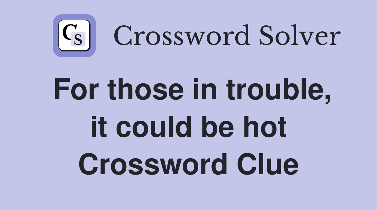 For those in trouble, it could be hot Crossword Clue