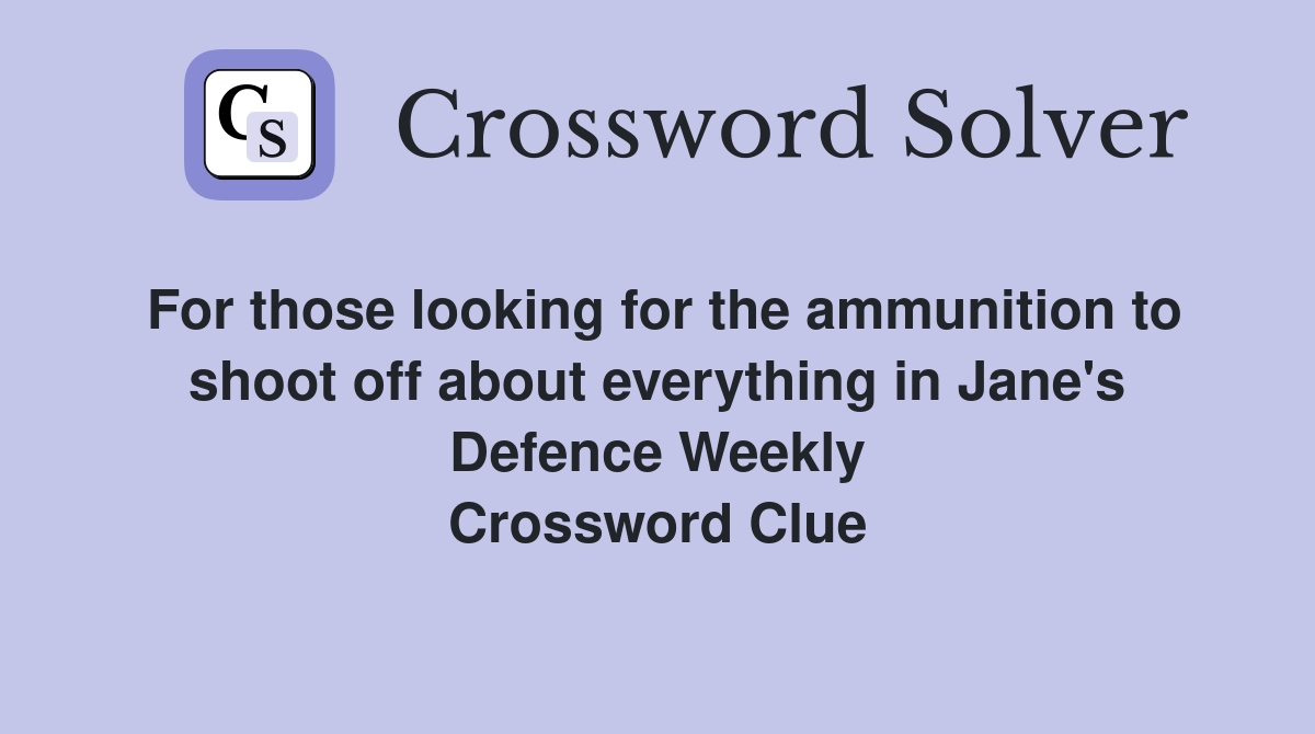 For those looking for the ammunition to shoot off about everything in Jane's Defence Weekly Crossword Clue