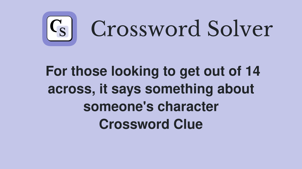 For those looking to get out of 14 across, it says something about someone's character Crossword Clue