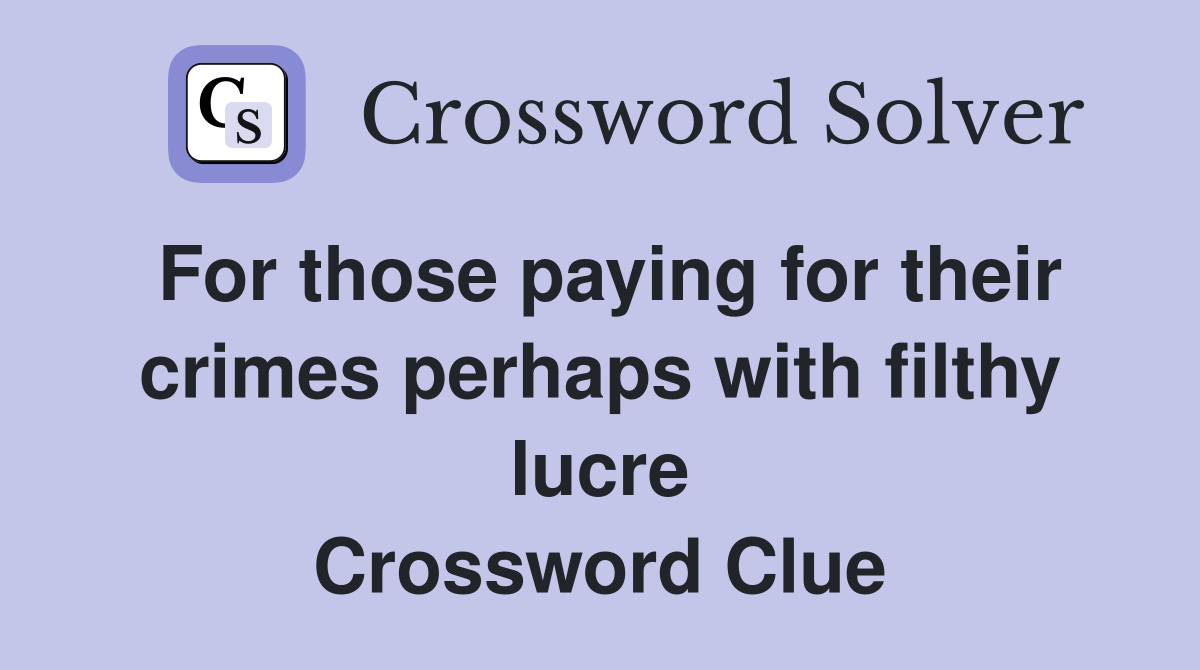 For those paying for their crimes perhaps with filthy lucre Crossword Clue