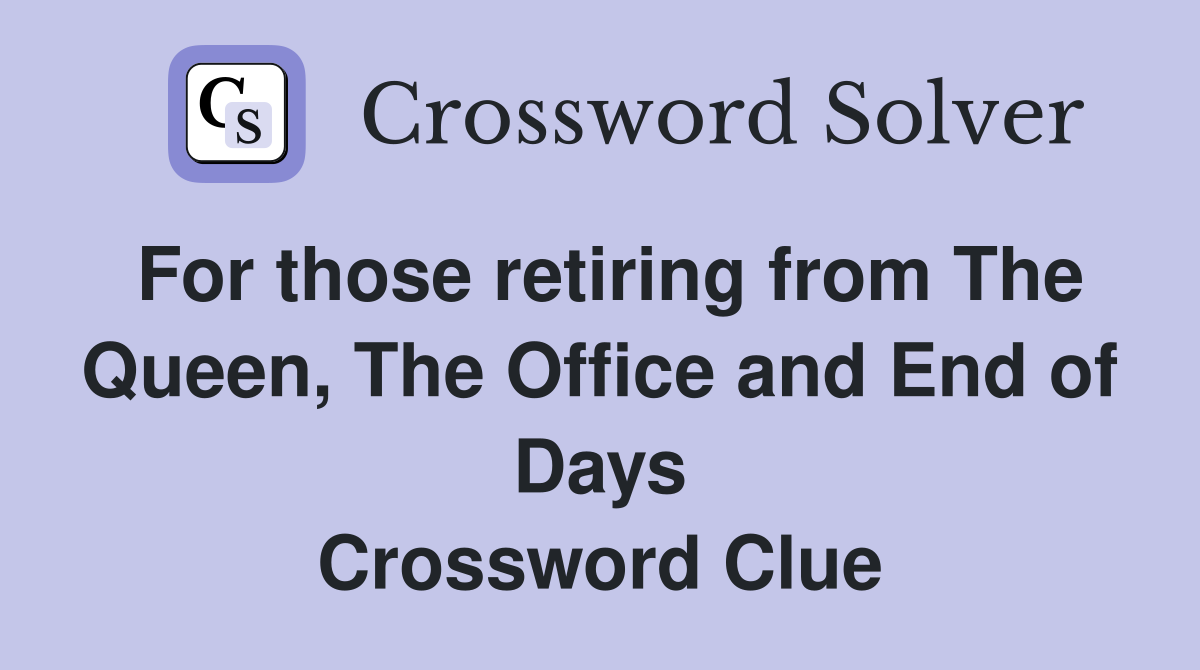 For those retiring from The Queen, The Office and End of Days Crossword Clue