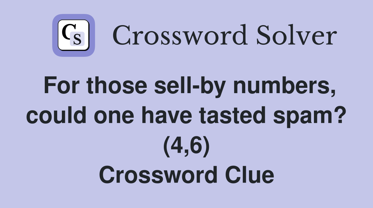 For those sell-by numbers, could one have tasted spam? (4,6) Crossword Clue