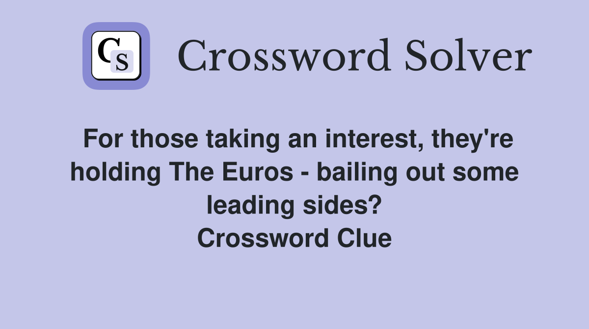 For those taking an interest, they're holding The Euros - bailing out some leading sides? Crossword Clue