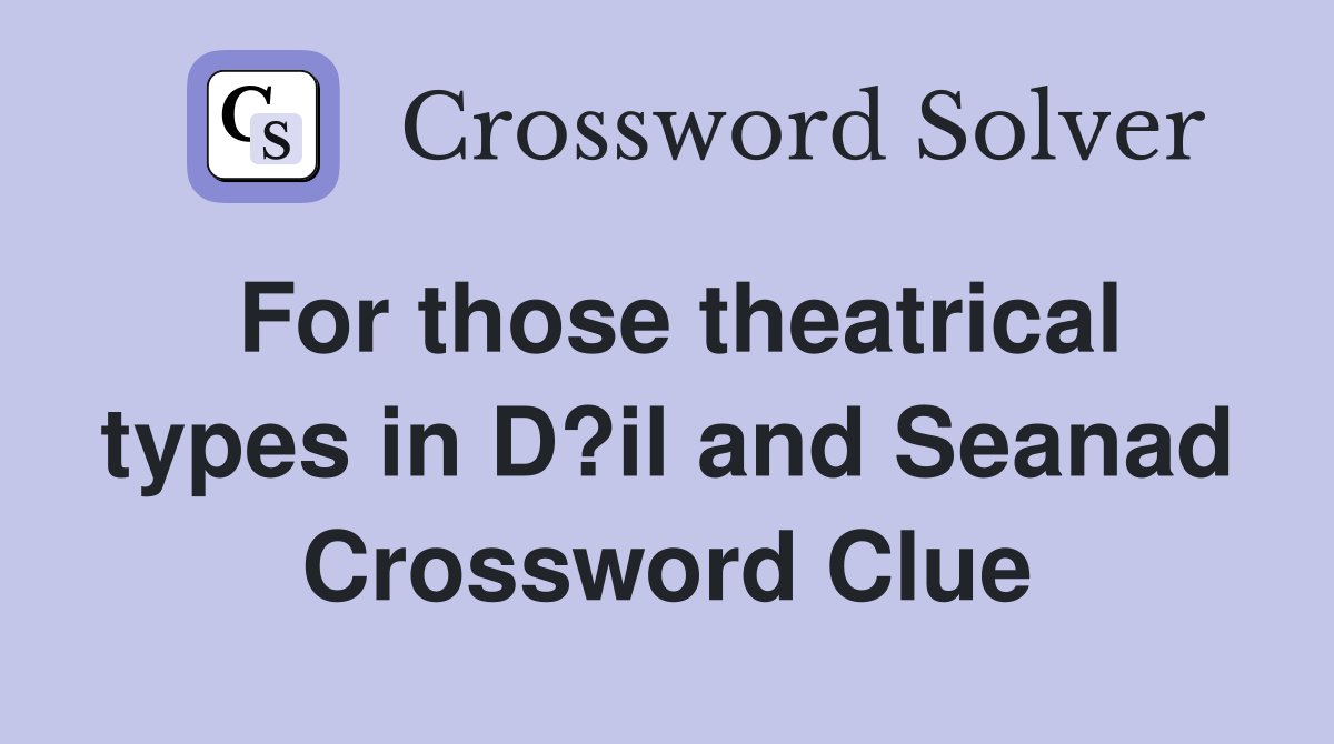For those theatrical types in D?il and Seanad Crossword Clue