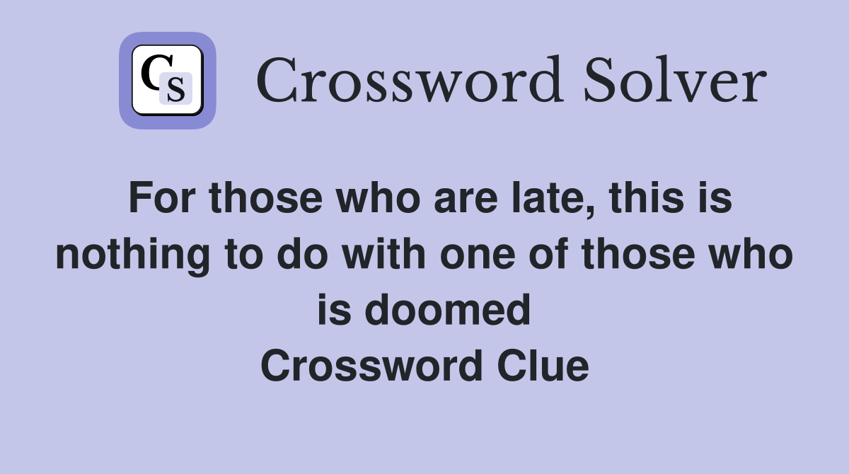 For those who are late, this is nothing to do with one of those who is doomed Crossword Clue