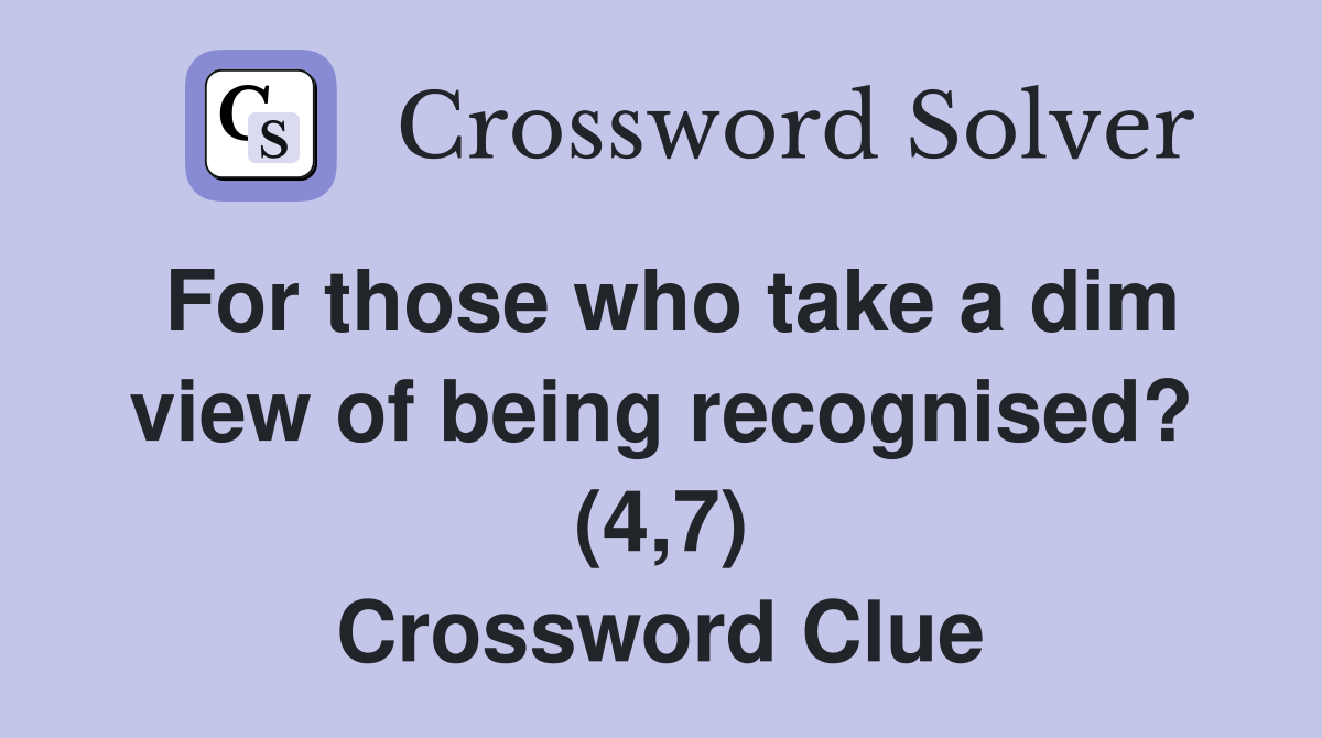For those who take a dim view of being recognised? (4,7) Crossword Clue