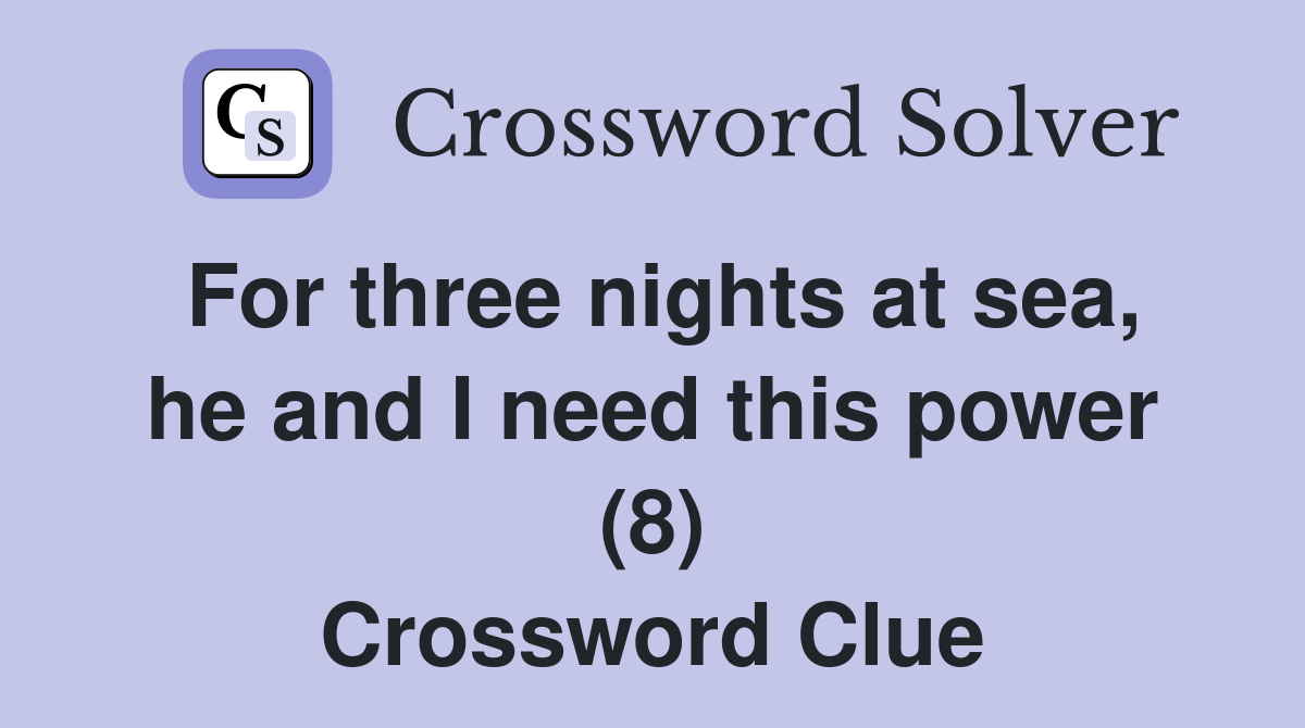 For three nights at sea, he and I need this power (8) Crossword Clue