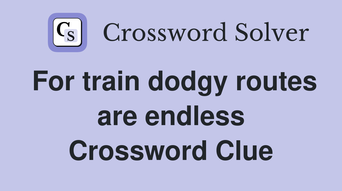 For train dodgy routes are endless Crossword Clue