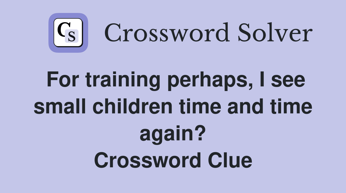 For training perhaps, I see small children time and time again? Crossword Clue