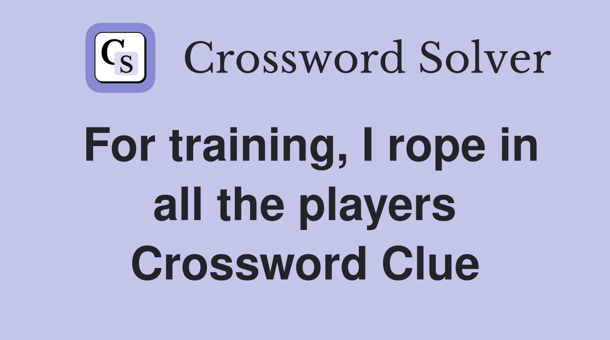 For training, I rope in all the players Crossword Clue