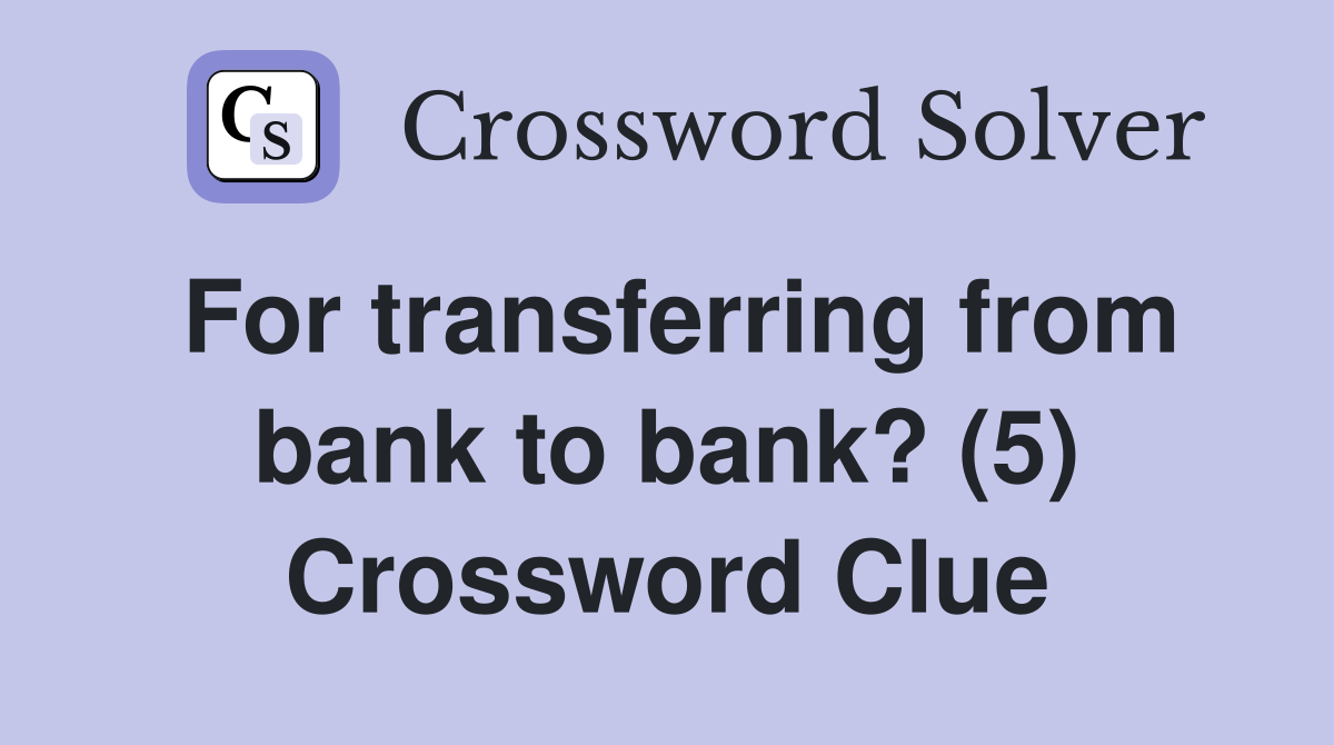 For transferring from bank to bank? (5) Crossword Clue