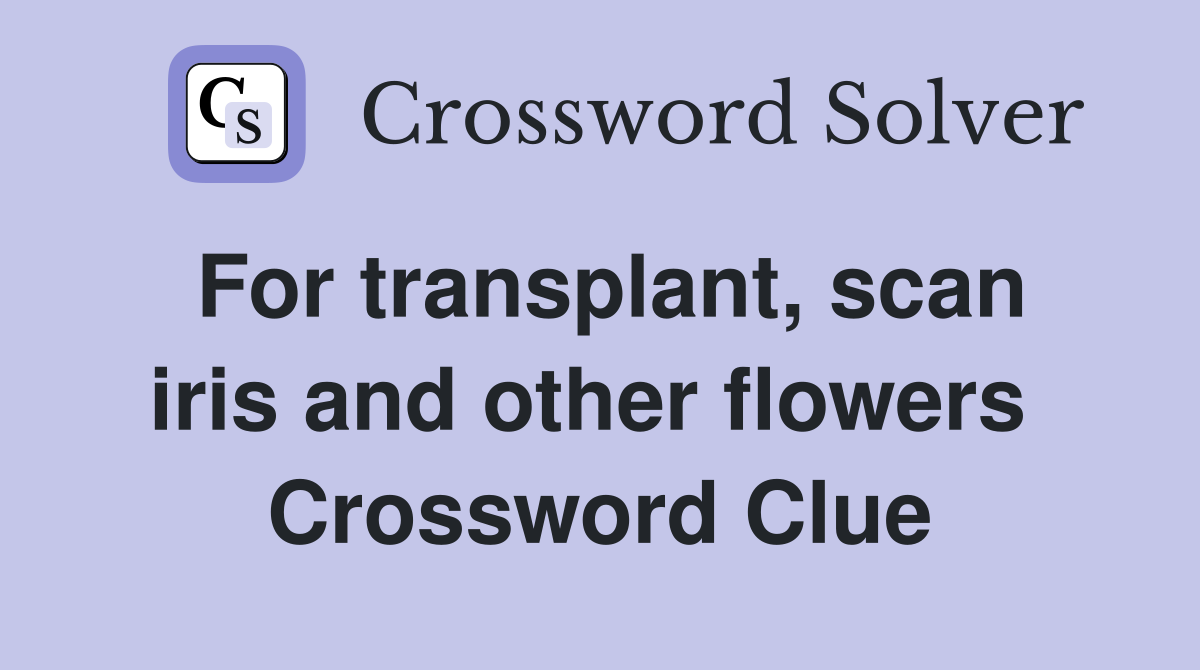 For transplant, scan iris and other flowers  Crossword Clue
