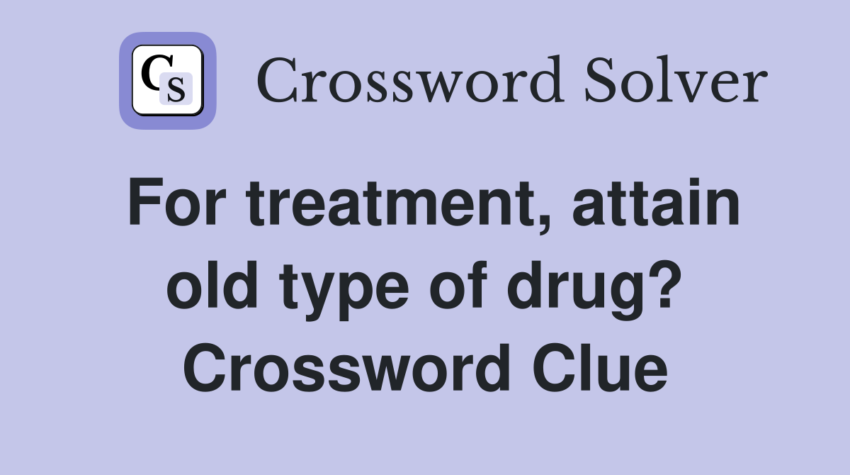 For treatment, attain old type of drug? Crossword Clue