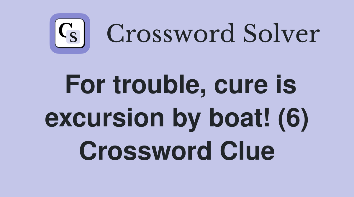 For trouble, cure is excursion by boat! (6) Crossword Clue