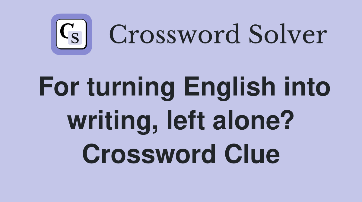 For turning English into writing, left alone? Crossword Clue