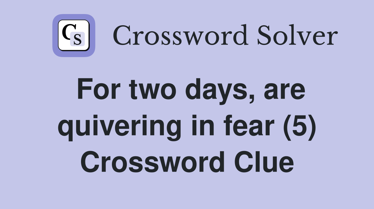 For two days, are quivering in fear (5) Crossword Clue