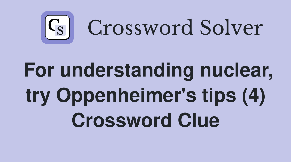 For understanding nuclear, try Oppenheimer's tips (4) Crossword Clue