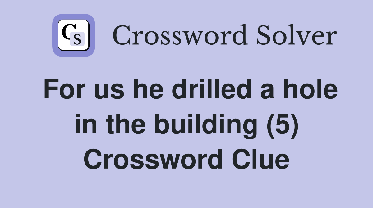 For us he drilled a hole in the building (5) Crossword Clue