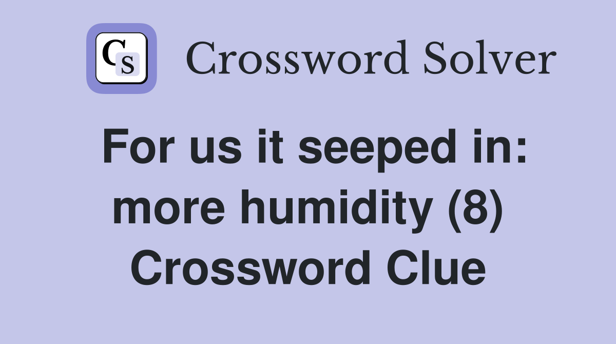 For us it seeped in: more humidity (8) Crossword Clue