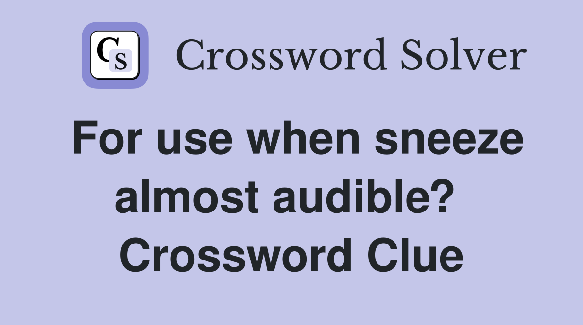 For use when sneeze almost audible?  Crossword Clue