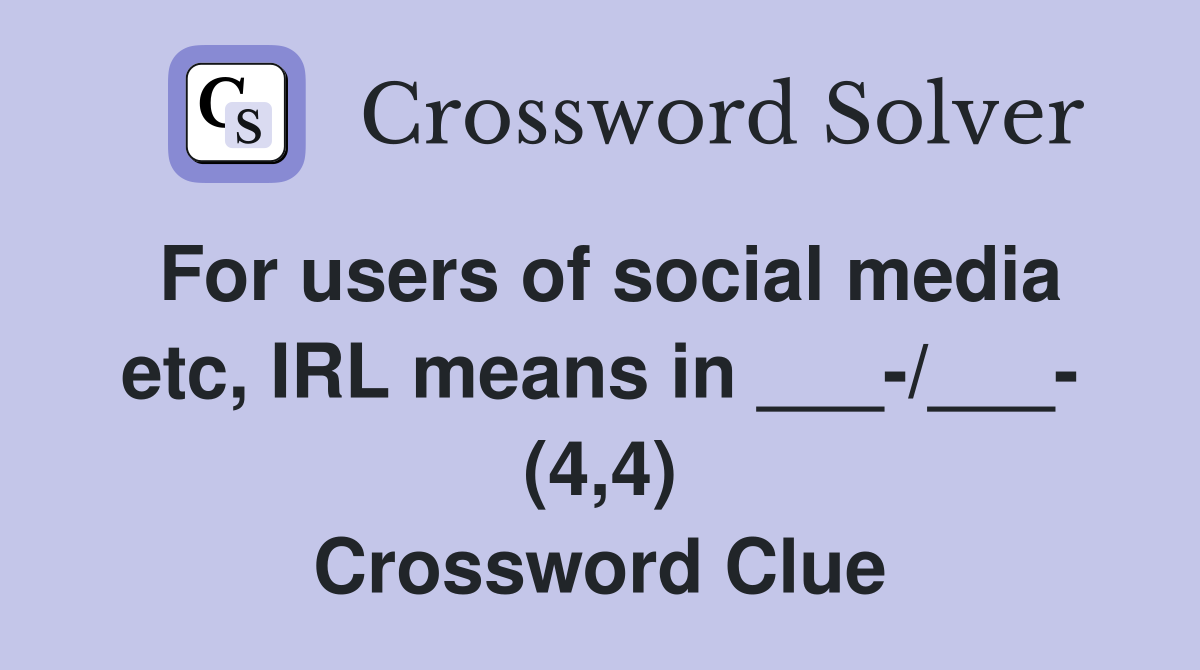 For users of social media etc, IRL means in ___-/___- (4,4) Crossword Clue