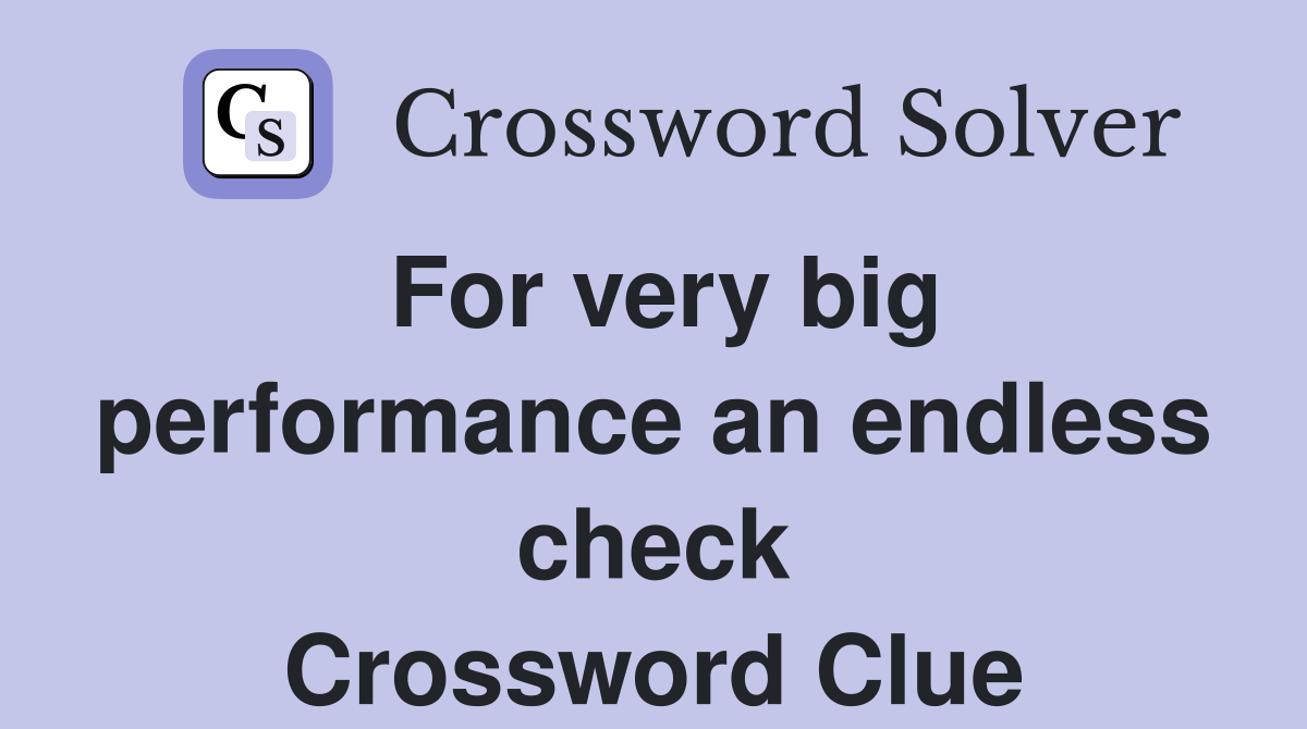 For very big performance an endless check Crossword Clue