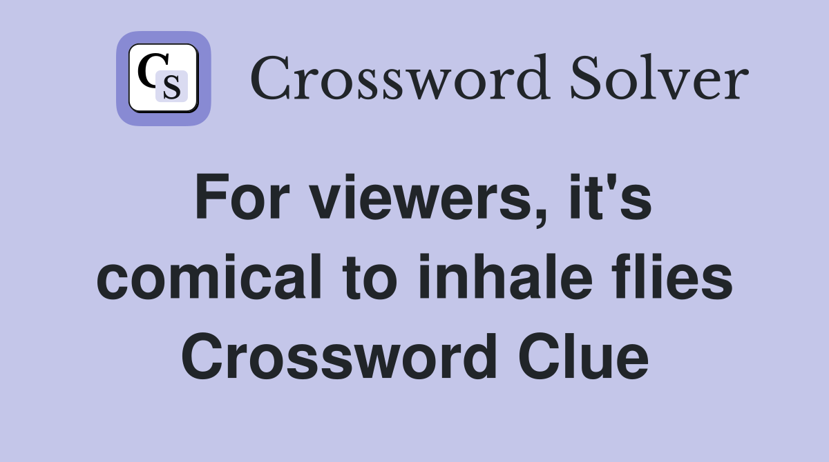 For viewers, it's comical to inhale flies Crossword Clue