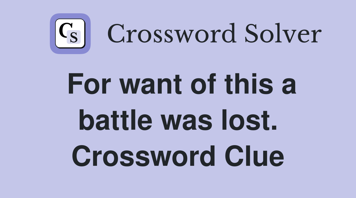 For want of this a battle was lost. Crossword Clue