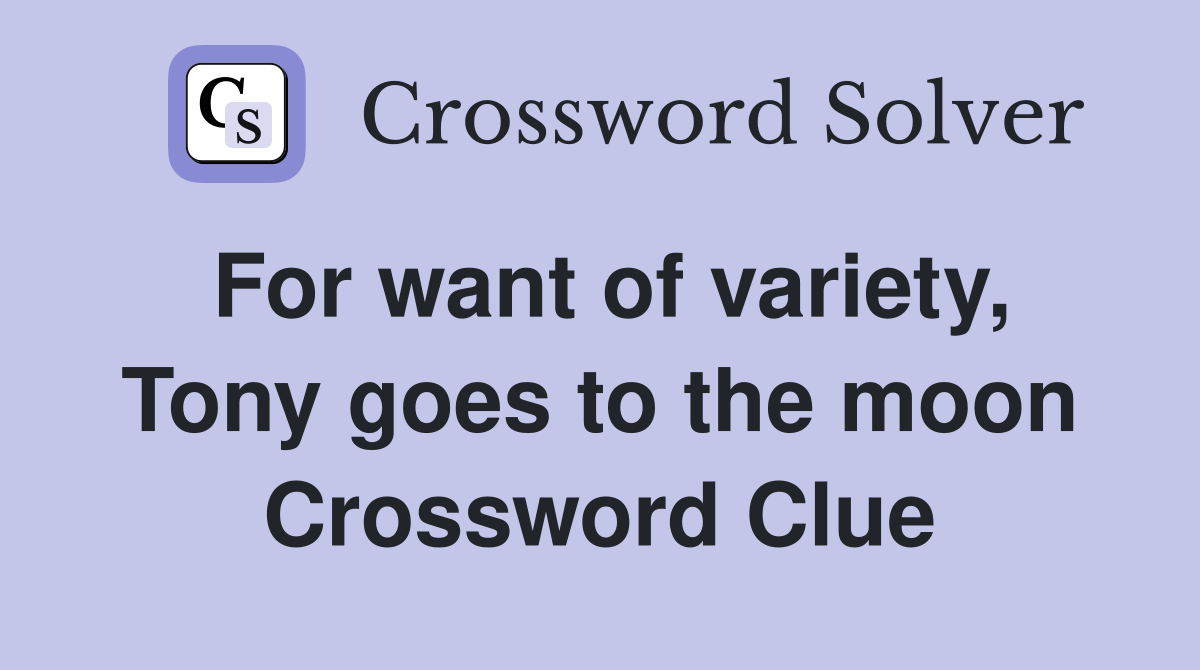 For want of variety, Tony goes to the moon Crossword Clue