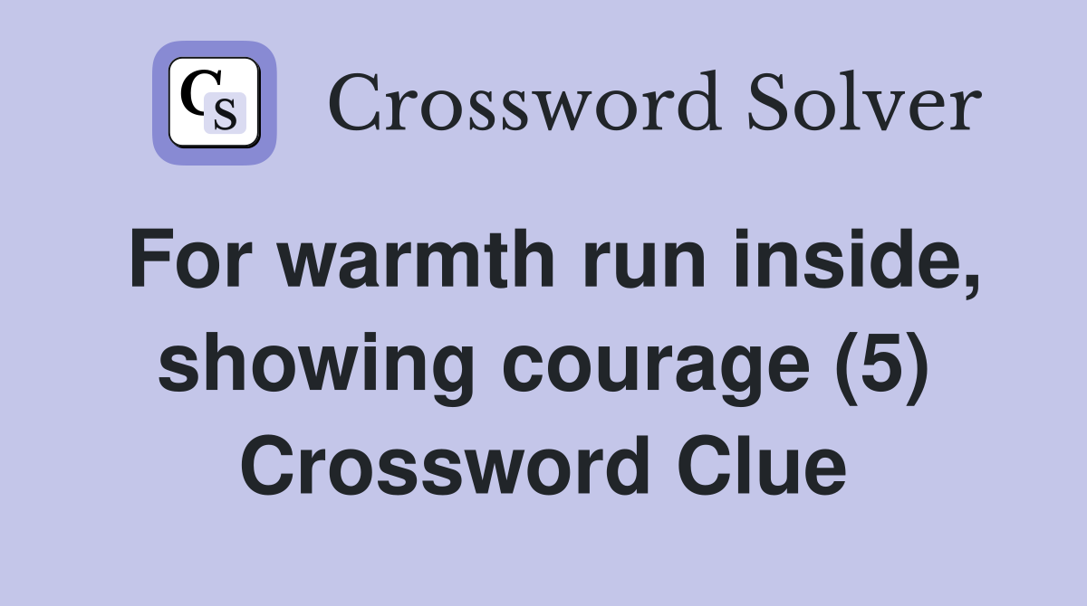 For warmth run inside, showing courage (5) Crossword Clue