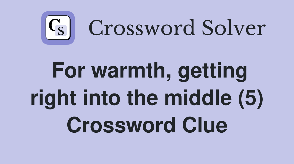 For warmth, getting right into the middle (5) Crossword Clue