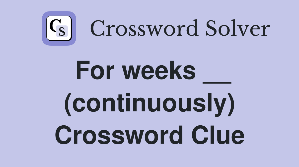 For weeks __ (continuously) Crossword Clue