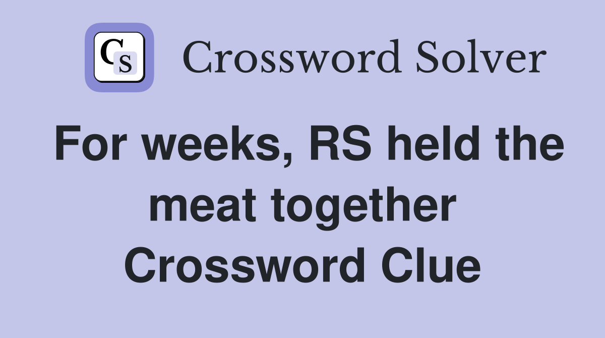For weeks, RS held the meat together Crossword Clue