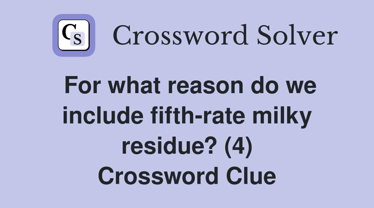 For what reason do we include fifth-rate milky residue? (4) Crossword Clue