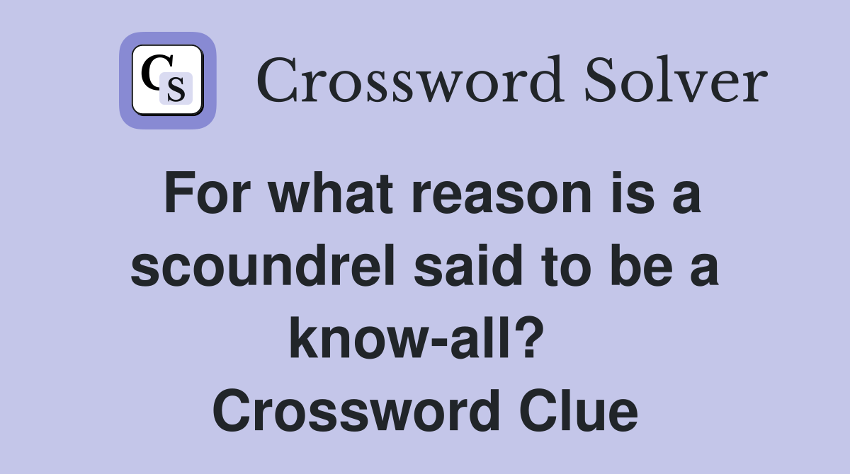 For what reason is a scoundrel said to be a know-all?  Crossword Clue